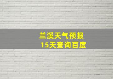 兰溪天气预报15天查询百度