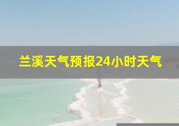 兰溪天气预报24小时天气