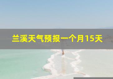 兰溪天气预报一个月15天