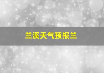 兰溪天气预报兰