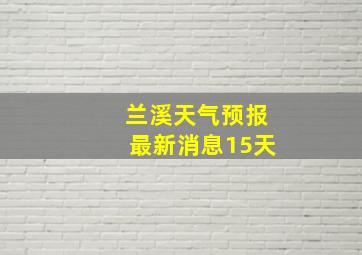 兰溪天气预报最新消息15天