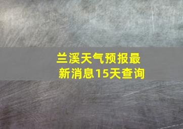 兰溪天气预报最新消息15天查询