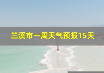 兰溪市一周天气预报15天