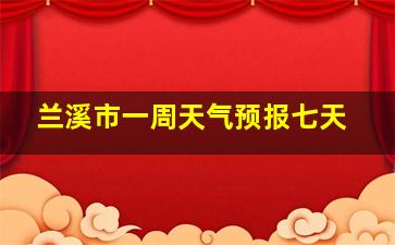 兰溪市一周天气预报七天