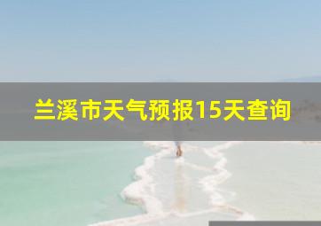 兰溪市天气预报15天查询