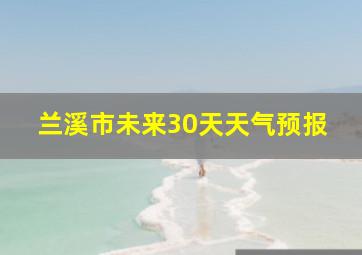 兰溪市未来30天天气预报