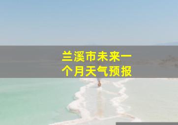 兰溪市未来一个月天气预报