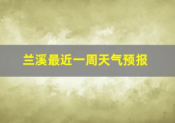 兰溪最近一周天气预报