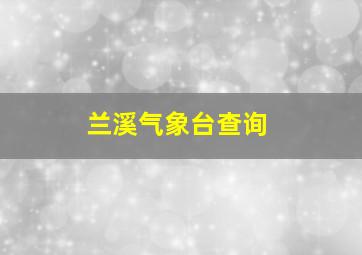 兰溪气象台查询