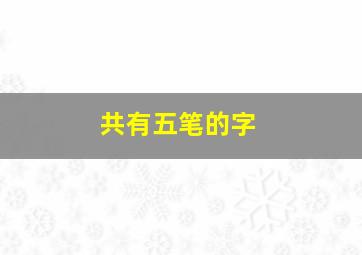 共有五笔的字