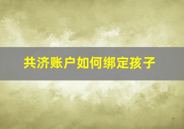 共济账户如何绑定孩子