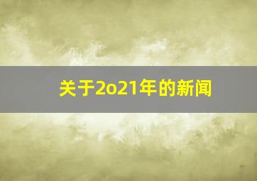 关于2o21年的新闻