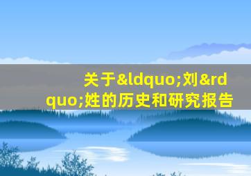 关于“刘”姓的历史和研究报告