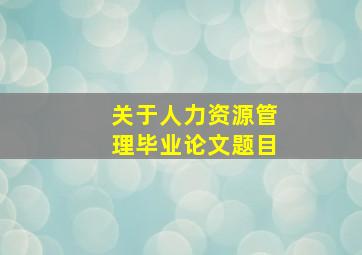 关于人力资源管理毕业论文题目