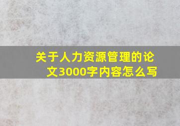 关于人力资源管理的论文3000字内容怎么写