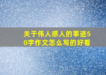 关于伟人感人的事迹50字作文怎么写的好看