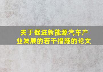 关于促进新能源汽车产业发展的若干措施的论文