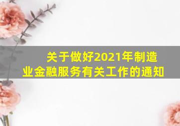 关于做好2021年制造业金融服务有关工作的通知