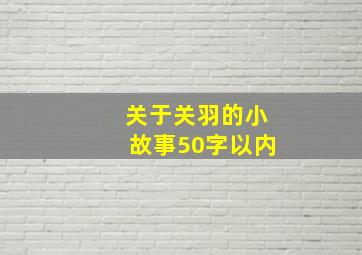 关于关羽的小故事50字以内