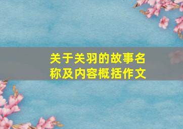 关于关羽的故事名称及内容概括作文