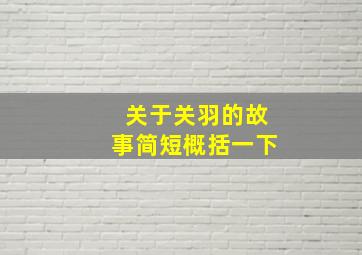 关于关羽的故事简短概括一下