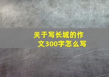 关于写长城的作文300字怎么写