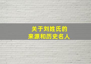 关于刘姓氏的来源和历史名人