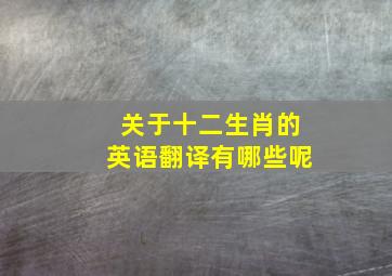 关于十二生肖的英语翻译有哪些呢