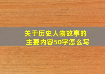 关于历史人物故事的主要内容50字怎么写