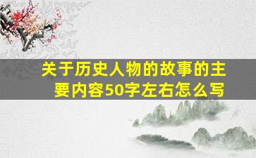 关于历史人物的故事的主要内容50字左右怎么写