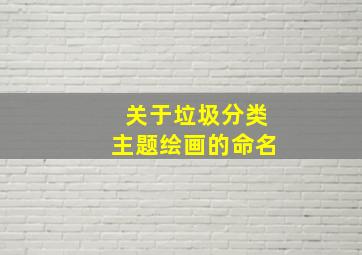 关于垃圾分类主题绘画的命名