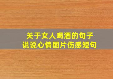 关于女人喝酒的句子说说心情图片伤感短句