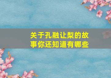 关于孔融让梨的故事你还知道有哪些