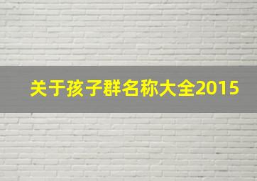 关于孩子群名称大全2015