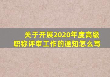 关于开展2020年度高级职称评审工作的通知怎么写