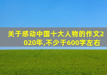 关于感动中国十大人物的作文2020年,不少于600字左右