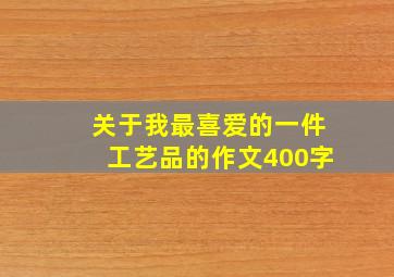 关于我最喜爱的一件工艺品的作文400字