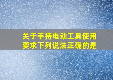 关于手持电动工具使用要求下列说法正确的是