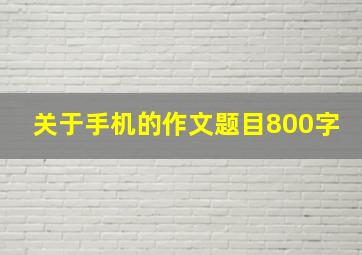 关于手机的作文题目800字