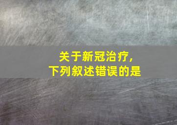 关于新冠治疗,下列叙述错误的是