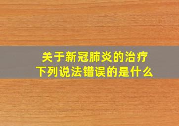 关于新冠肺炎的治疗下列说法错误的是什么