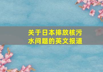 关于日本排放核污水问题的英文报道