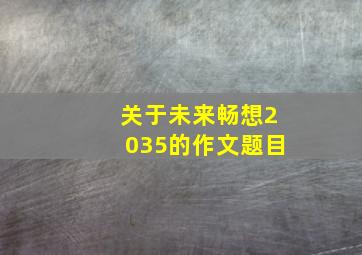 关于未来畅想2035的作文题目