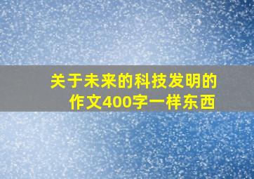 关于未来的科技发明的作文400字一样东西