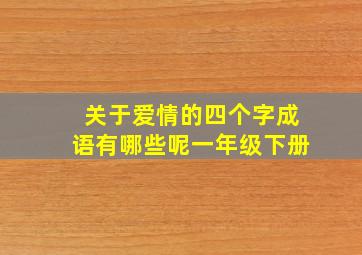 关于爱情的四个字成语有哪些呢一年级下册