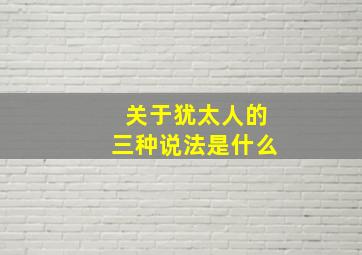 关于犹太人的三种说法是什么