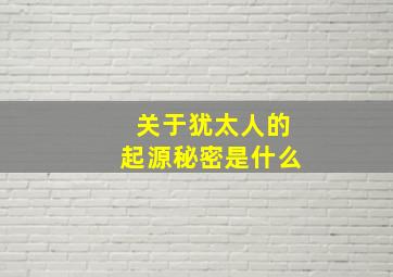 关于犹太人的起源秘密是什么