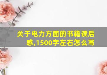 关于电力方面的书籍读后感,1500字左右怎么写