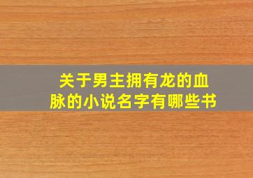 关于男主拥有龙的血脉的小说名字有哪些书