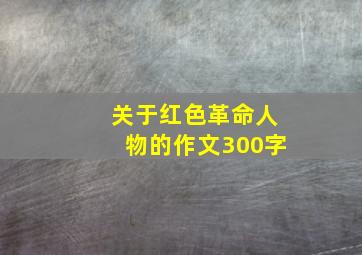 关于红色革命人物的作文300字